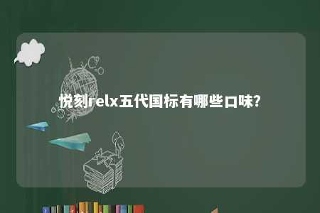 悦刻relx五代国标有哪些口味？ 